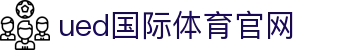 UED体育官方入口 - 体育比分数据实时更新平台